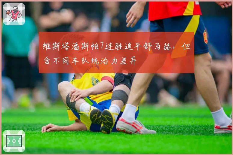 维斯塔潘斯帕7连胜追平舒马赫，但含不同车队统治力差异