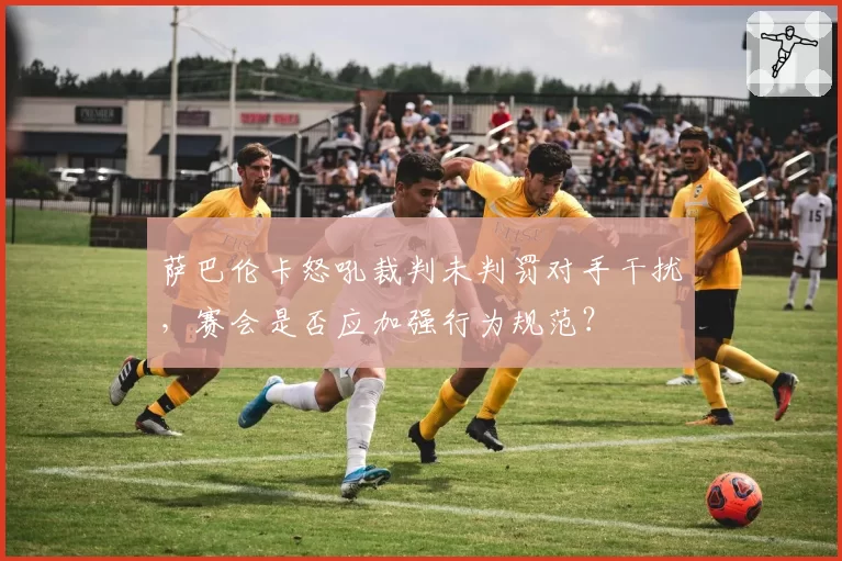 萨巴伦卡怒吼裁判未判罚对手干扰，赛会是否应加强行为规范？