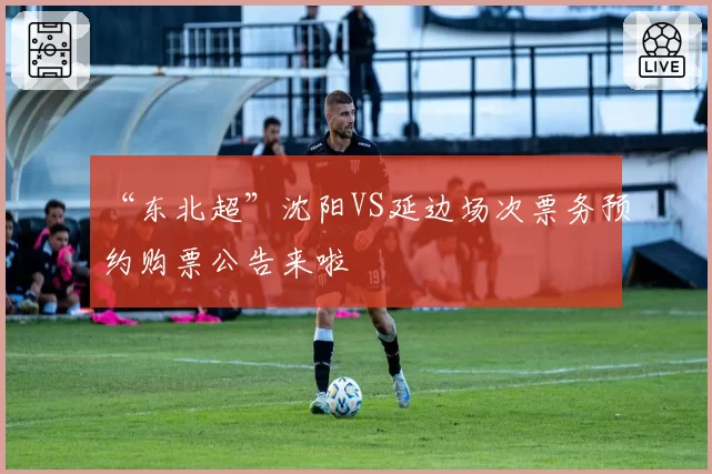 “东北超”沈阳VS延边场次票务预约购票公告来啦