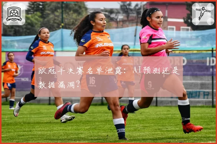 欧冠半决赛名单泄露：AI预测还是数据漏洞？