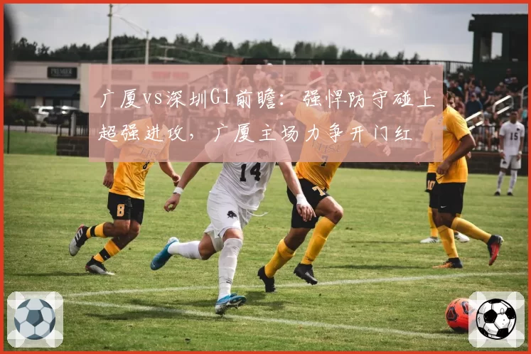 广厦vs深圳G1前瞻：强悍防守碰上超强进攻，广厦主场力争开门红