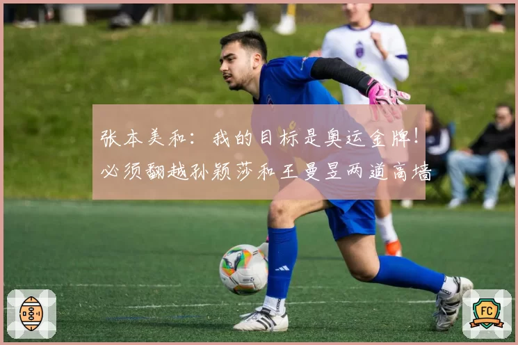 张本美和:我的目标是奥运金牌!必须翻越孙颖莎和王曼昱两道高墙
