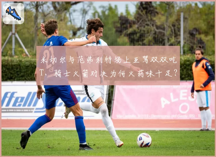 米切尔与范弗利特场上互骂双双吃T，骑士火箭对决为何火药味十足？