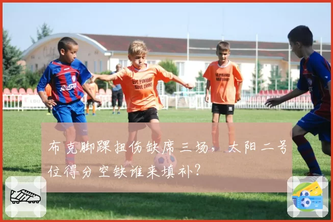 布克脚踝扭伤缺席三场，太阳二号位得分空缺谁来填补？