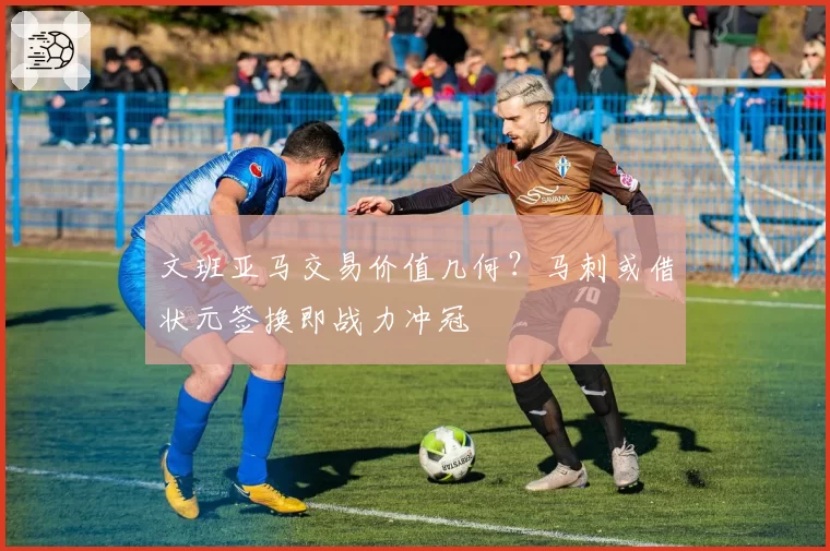 文班亚马交易价值几何？马刺或借状元签换即战力冲冠