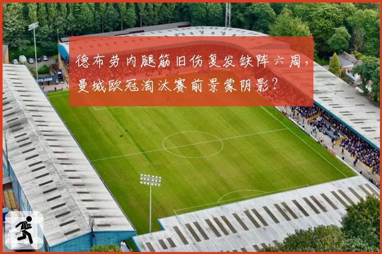 德布劳内腿筋旧伤复发缺阵六周，曼城欧冠淘汰赛前景蒙阴影？