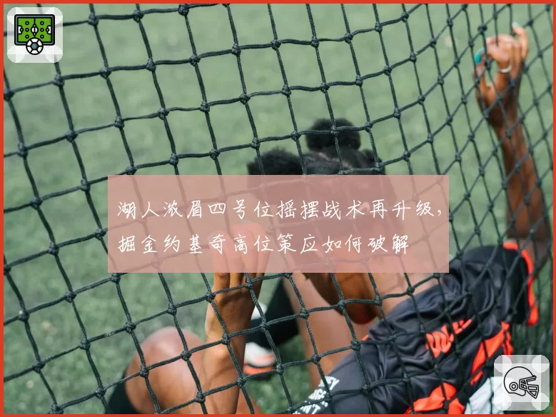 湖人浓眉四号位摇摆战术再升级，掘金约基奇高位策应如何破解