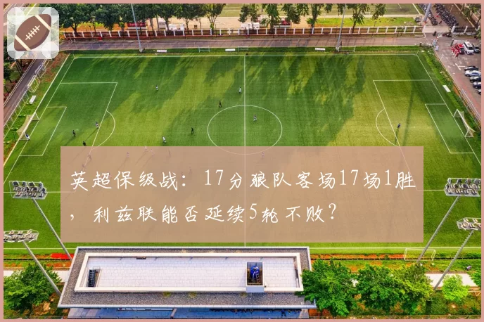 英超保级战：17分狼队客场17场1胜，利兹联能否延续5轮不败？