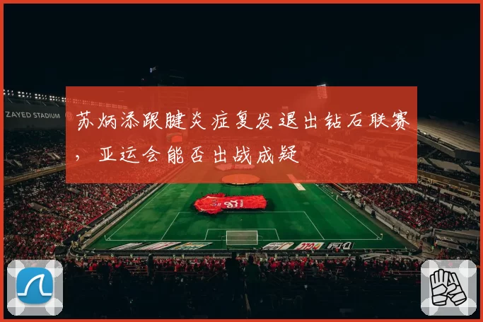 苏炳添跟腱炎症复发退出钻石联赛，亚运会能否出战成疑