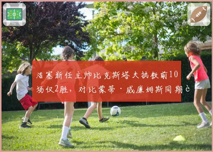 活塞新任主帅比克斯塔夫执教前10场仅2胜，对比蒙蒂·威廉姆斯同期胜率更低
