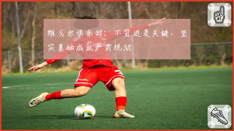 维戈尔俱乐部：不冒进是关键，坚实基础成就严肃规划