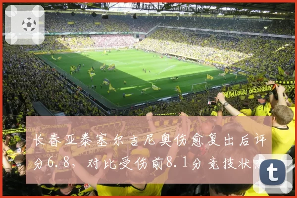 长春亚泰塞尔吉尼奥伤愈复出后评分6.8,对比受伤前8.1分竞技状态下滑明显