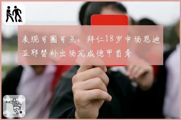 表现可圈可点，拜仁18岁中场恩迪亚耶替补出场完成德甲首秀