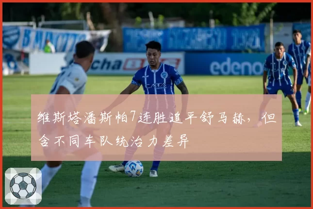 维斯塔潘斯帕7连胜追平舒马赫，但含不同车队统治力差异