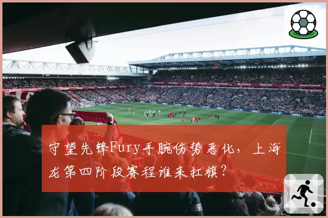 守望先锋Fury手腕伤势恶化，上海龙第四阶段赛程谁来扛旗？