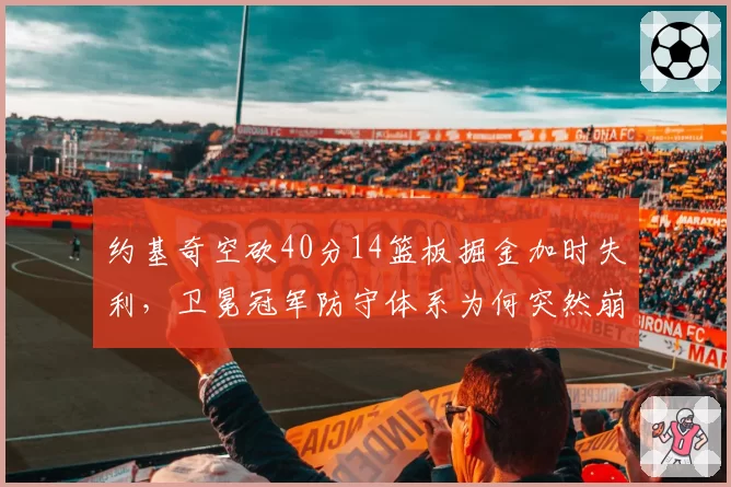 约基奇空砍40分14篮板掘金加时失利，卫冕冠军防守体系为何突然崩盘？