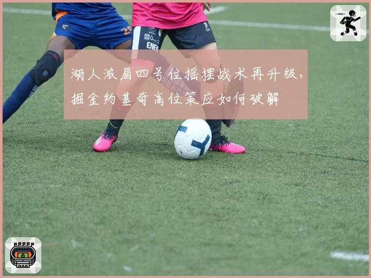 湖人浓眉四号位摇摆战术再升级，掘金约基奇高位策应如何破解