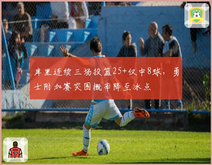 库里连续三场投篮25+仅中8球，勇士附加赛突围概率降至冰点