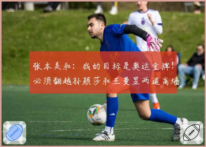 张本美和:我的目标是奥运金牌!必须翻越孙颖莎和王曼昱两道高墙