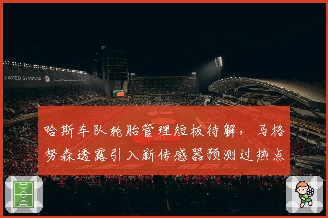 哈斯车队轮胎管理短板待解,马格努森透露引入新传感器预测过热点