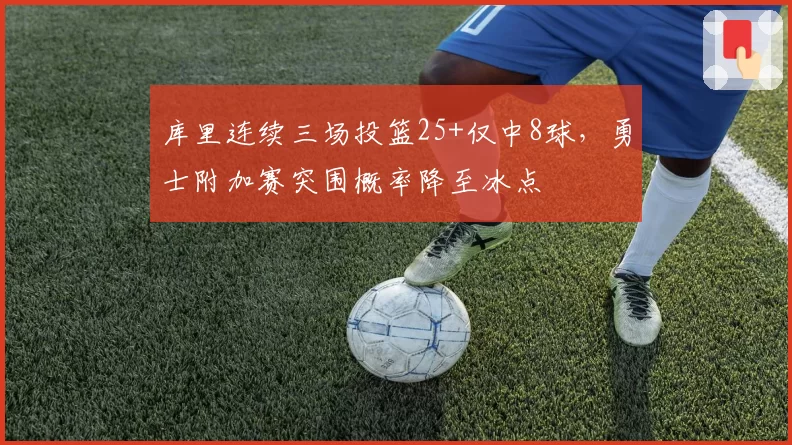 库里连续三场投篮25+仅中8球，勇士附加赛突围概率降至冰点