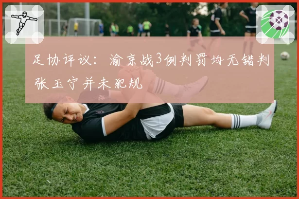 足协评议：渝京战3例判罚均无错判 张玉宁并未犯规