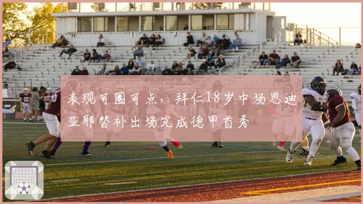 表现可圈可点，拜仁18岁中场恩迪亚耶替补出场完成德甲首秀