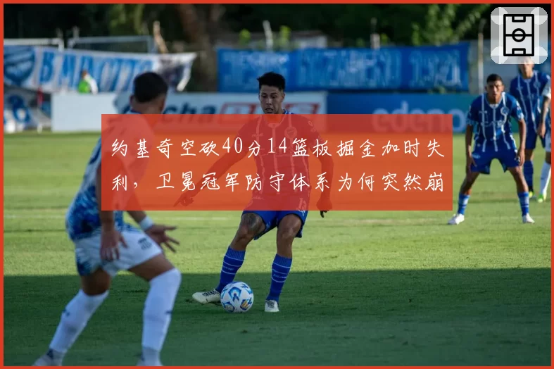 约基奇空砍40分14篮板掘金加时失利，卫冕冠军防守体系为何突然崩盘？