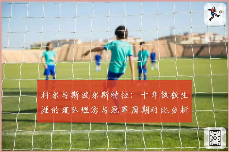 科尔与斯波尔斯特拉：十年执教生涯的建队理念与冠军周期对比分析